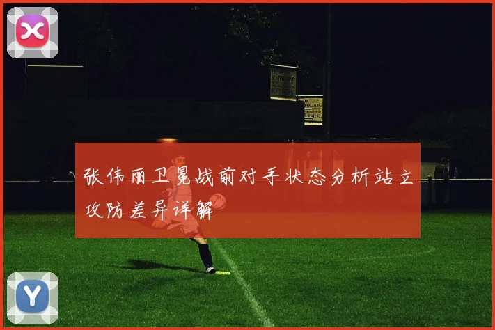 张伟丽卫冕战前对手状态分析站立攻防差异详解