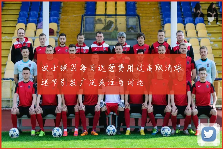 波士顿因每日运营费用过高取消球迷节引发广泛关注与讨论