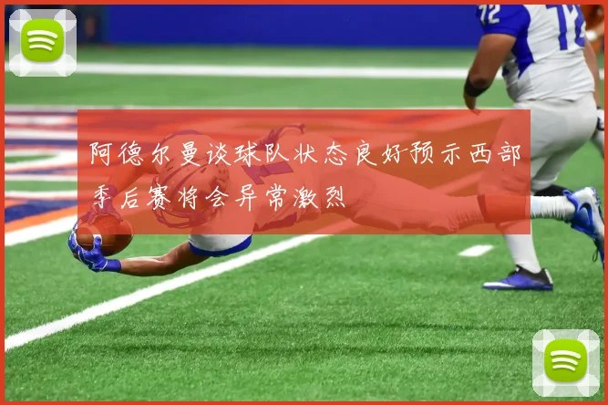 阿德尔曼谈球队状态良好预示西部季后赛将会异常激烈