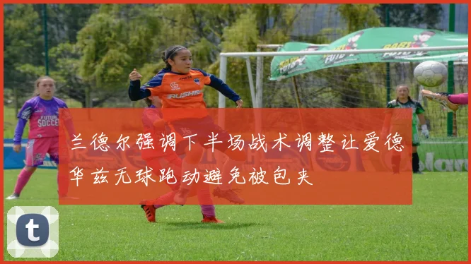 兰德尔强调下半场战术调整让爱德华兹无球跑动避免被包夹