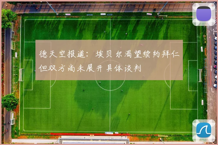 德天空报道：埃贝尔渴望续约拜仁但双方尚未展开具体谈判