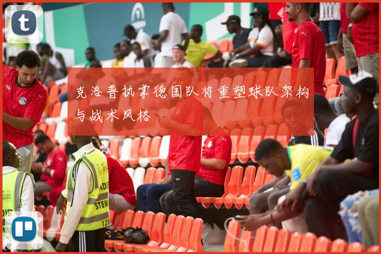 克洛普执掌德国队将重塑球队架构与战术风格