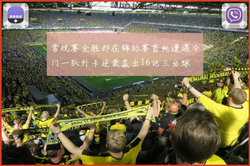 常规赛全胜却在锦标赛首轮遭遇冷门一队外卡逆袭轰出16记三分球