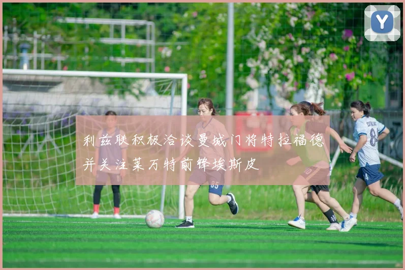 利兹联积极洽谈曼城门将特拉福德并关注莱万特前锋埃斯皮