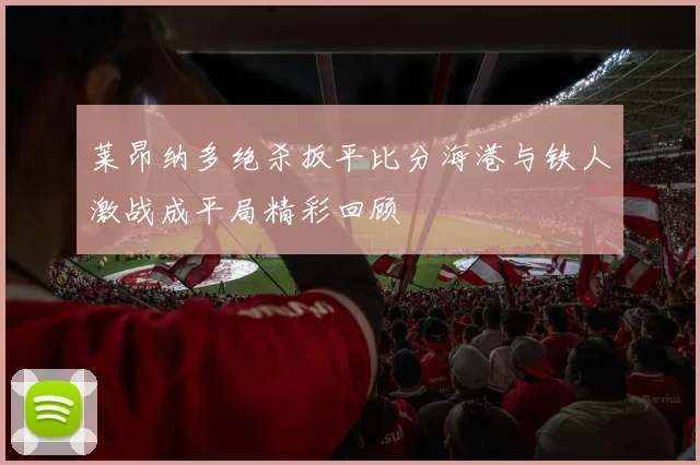 莱昂纳多绝杀扳平比分海港与铁人激战成平局精彩回顾