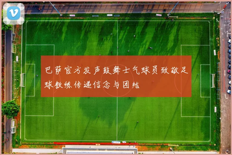 巴萨官方发声鼓舞士气球员致敬足球教练传递信念与团结