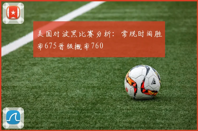 美国对波黑比赛分析：常规时间胜率675晋级概率760