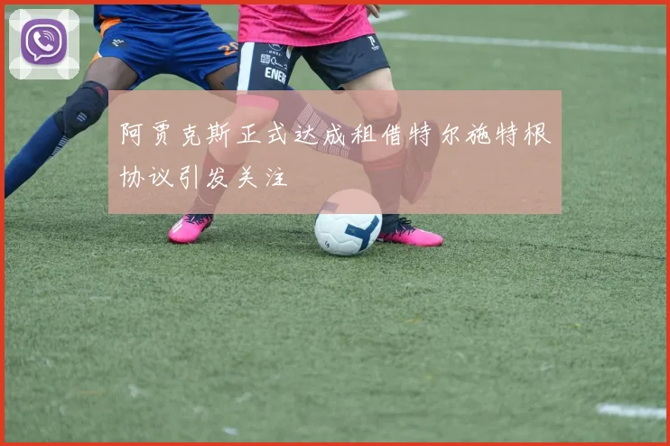 阿贾克斯正式达成租借特尔施特根协议引发关注
