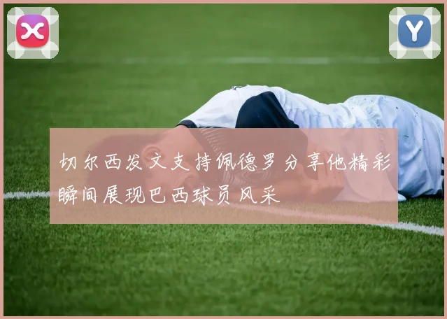 切尔西发文支持佩德罗分享他精彩瞬间展现巴西球员风采