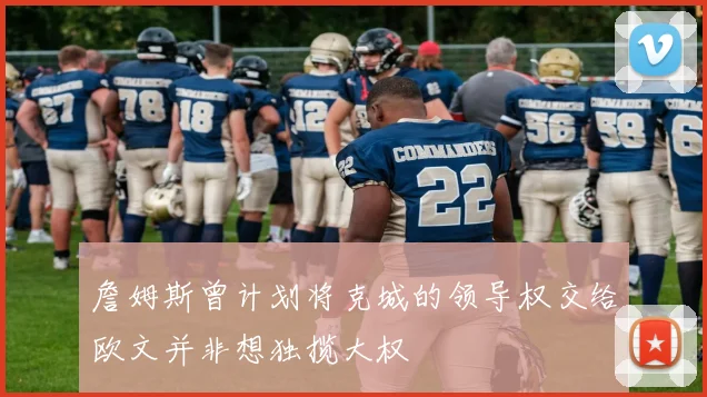 詹姆斯曾计划将克城的领导权交给欧文并非想独揽大权