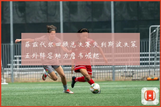 菲兹代尔回顾总决赛失利斯波决策五外阵容助力詹韦崛起